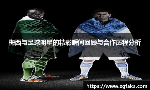 梅西与足球明星的精彩瞬间回顾与合作历程分析